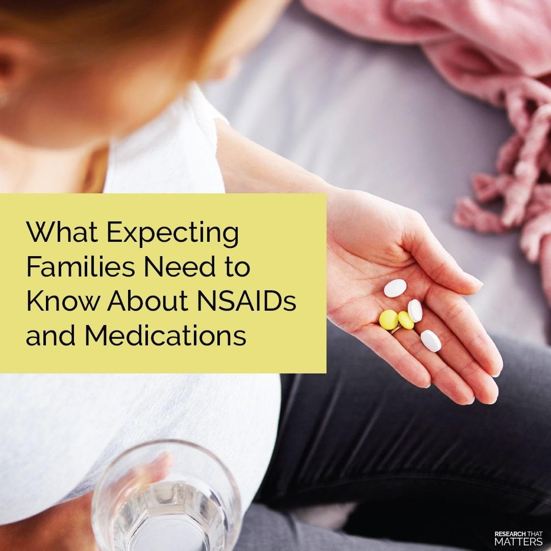 WHAT EXPECTING FAMILIES NEED TO KNOW ABOUT NSAIDS AND MEDICATIONS