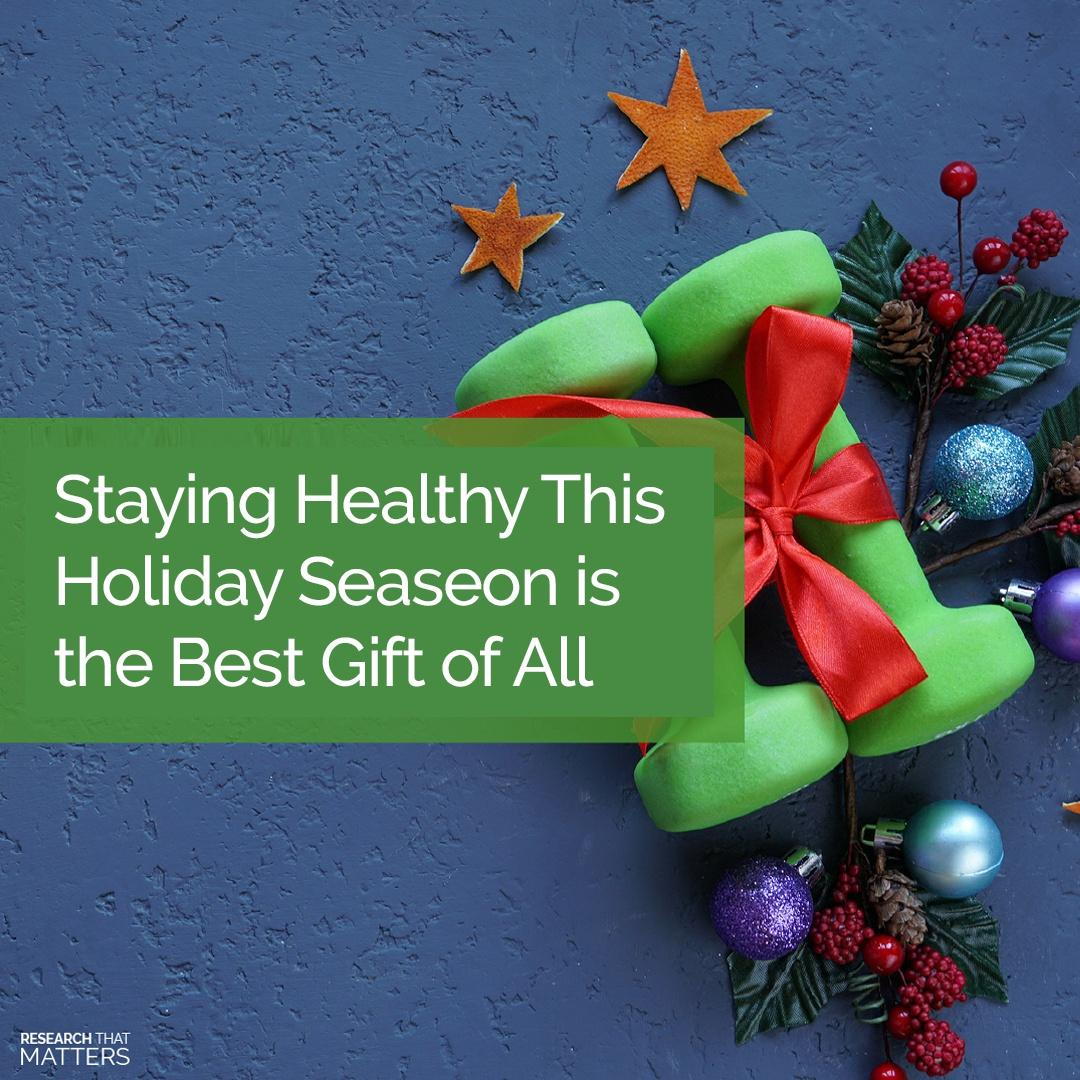 STAYING HEALTHY THIS HOLIDAY SEASON IS THE BEST GIFT OF ALL